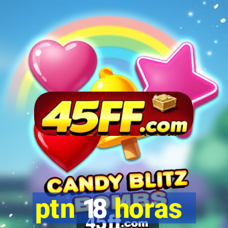 ptn 18 horas